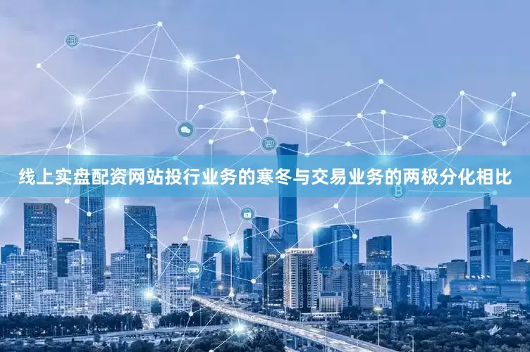 线上实盘配资网站投行业务的寒冬与交易业务的两极分化相比