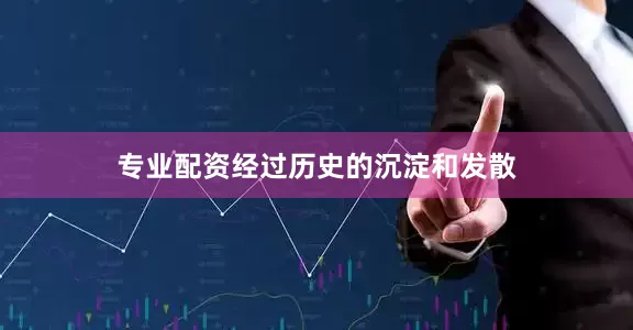 专业配资经过历史的沉淀和发散