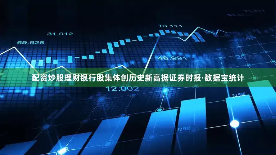 配资炒股理财银行股集体创历史新高据证券时报·数据宝统计