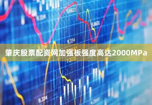 肇庆股票配资网加强板强度高达2000MPa