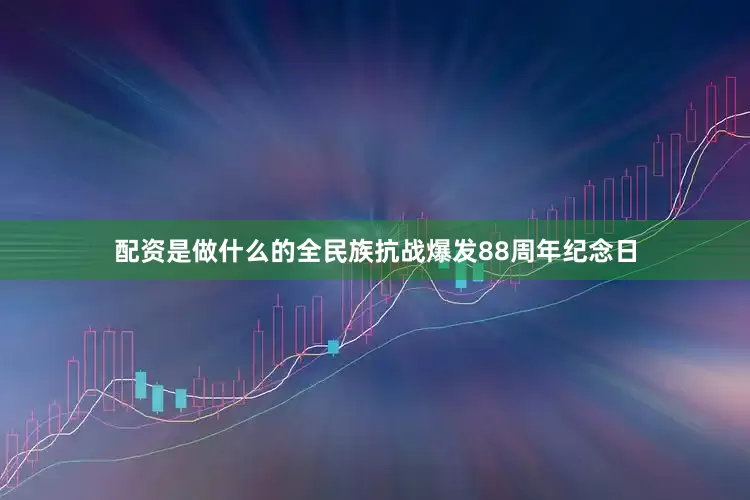 配资是做什么的全民族抗战爆发88周年纪念日