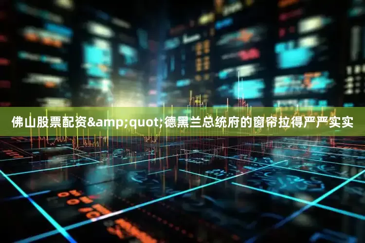 佛山股票配资&quot;德黑兰总统府的窗帘拉得严严实实