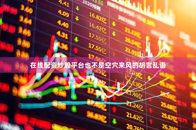 在线配资炒股平台也不是空穴来风的胡言乱语