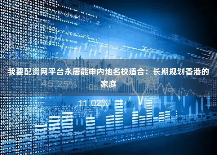 我要配资网平台永居能申内地名校适合：长期规划香港的家庭