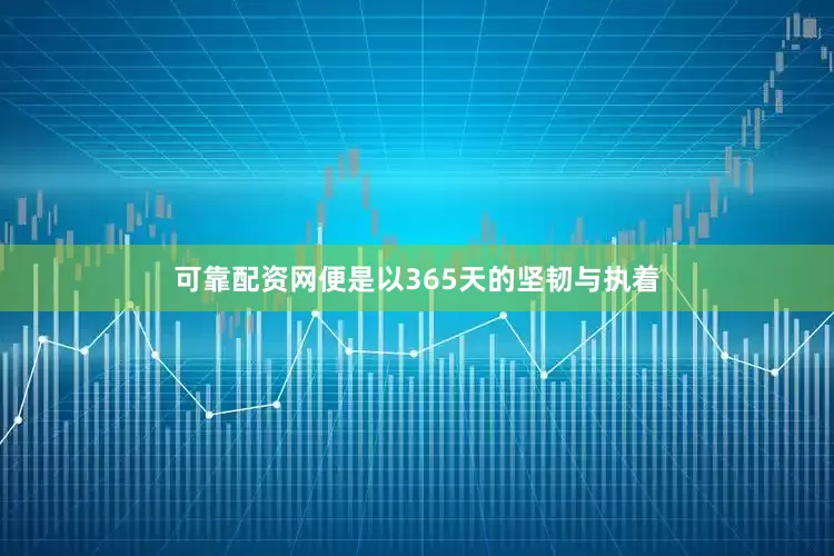 可靠配资网便是以365天的坚韧与执着