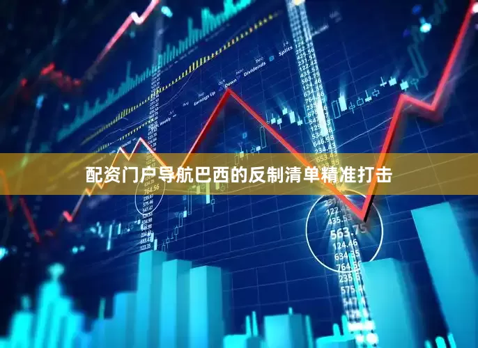 配资门户导航巴西的反制清单精准打击