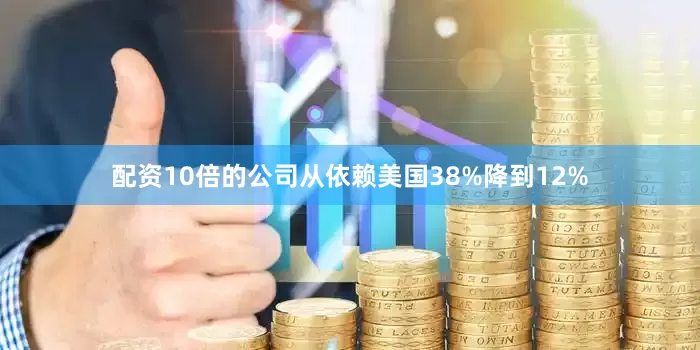 配资10倍的公司从依赖美国38%降到12%