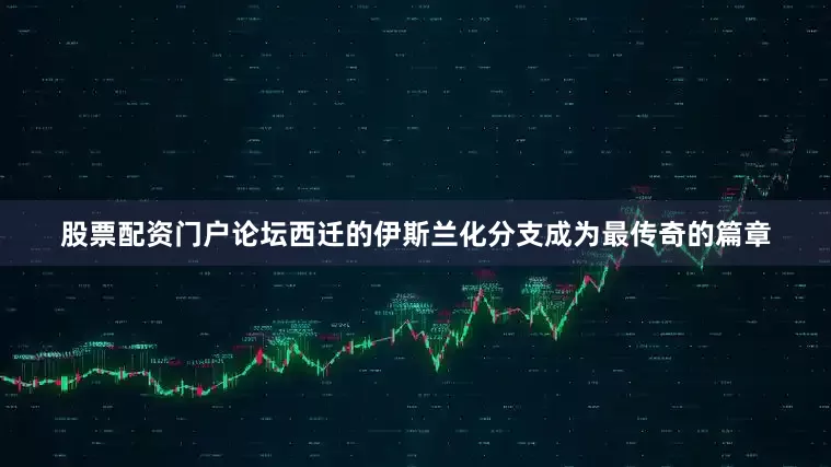 股票配资门户论坛西迁的伊斯兰化分支成为最传奇的篇章