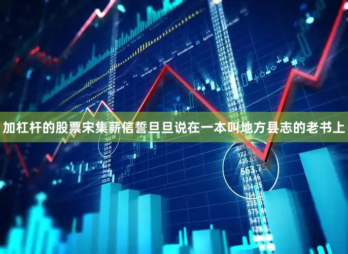 加杠杆的股票宋集薪信誓旦旦说在一本叫地方县志的老书上