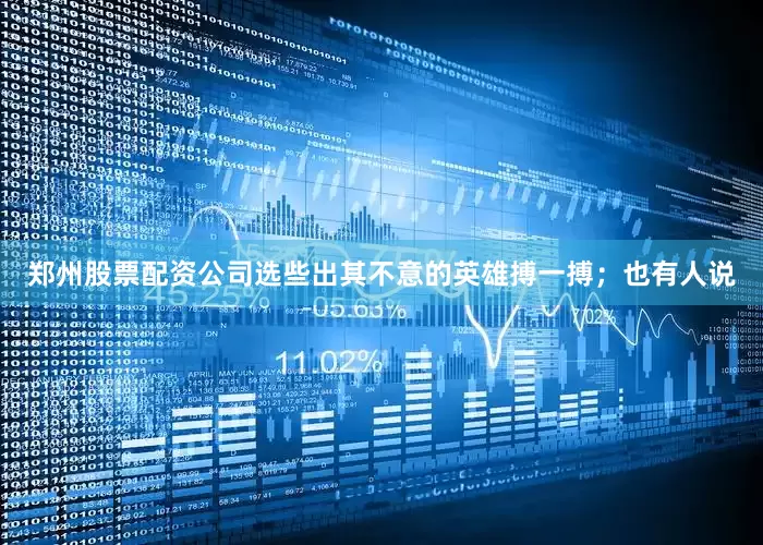 郑州股票配资公司选些出其不意的英雄搏一搏；也有人说
