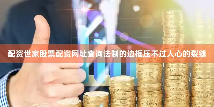 配资世家股票配资网址查询法制的边框压不过人心的裂缝