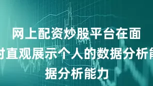 网上配资炒股平台在面试时直观展示个人的数据分析能力
