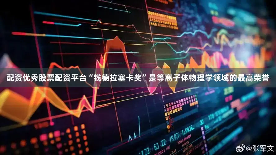 配资优秀股票配资平台“钱德拉塞卡奖”是等离子体物理学领域的最高荣誉
