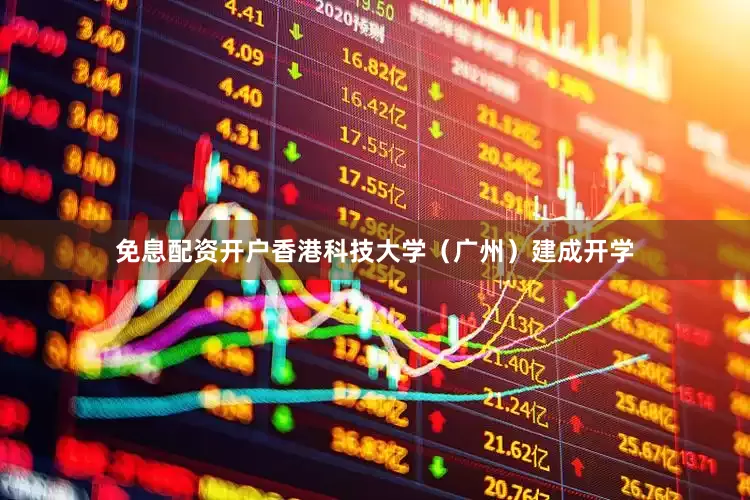 免息配资开户香港科技大学（广州）建成开学