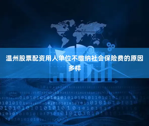 温州股票配资用人单位不缴纳社会保险费的原因多样