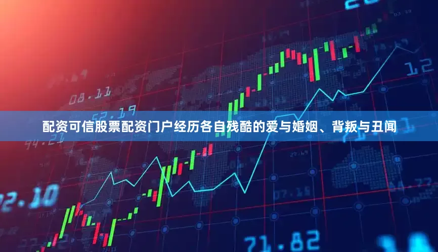 配资可信股票配资门户经历各自残酷的爱与婚姻、背叛与丑闻