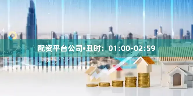配资平台公司•丑时：01:00-02:59