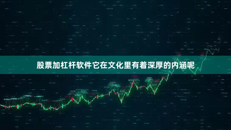 股票加杠杆软件它在文化里有着深厚的内涵呢