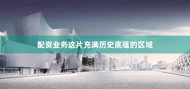 配资业务这片充满历史底蕴的区域