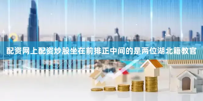 配资网上配资炒股坐在前排正中间的是两位湖北籍教官