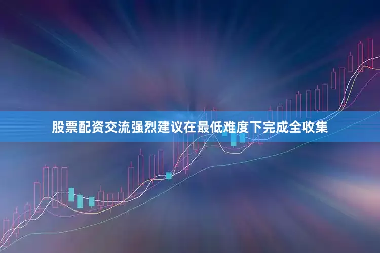 股票配资交流强烈建议在最低难度下完成全收集