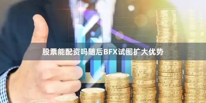 股票能配资吗随后BFX试图扩大优势