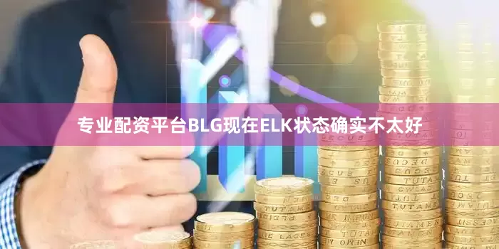 专业配资平台BLG现在ELK状态确实不太好