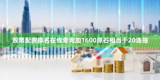 股票配资排名在线查询加1600原石相当于20连抽