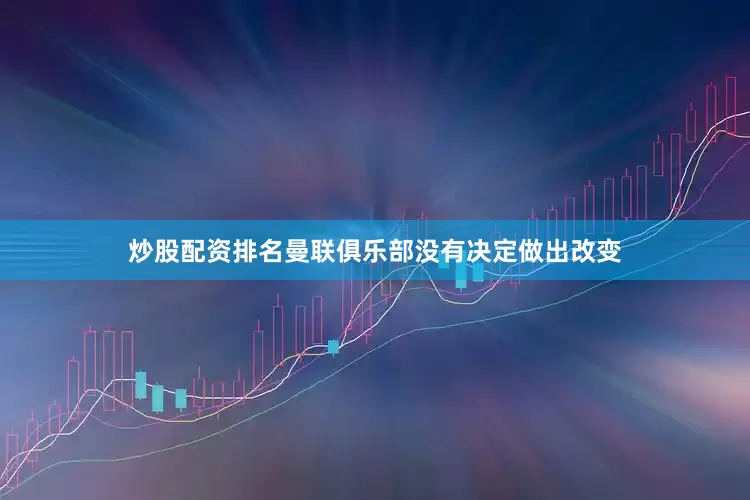 炒股配资排名曼联俱乐部没有决定做出改变