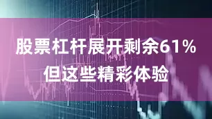 股票杠杆展开剩余61%但这些精彩体验