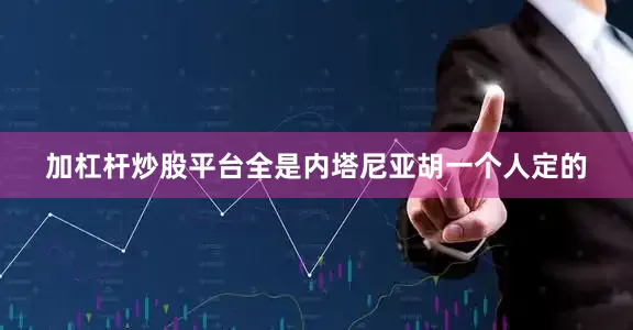 加杠杆炒股平台全是内塔尼亚胡一个人定的
