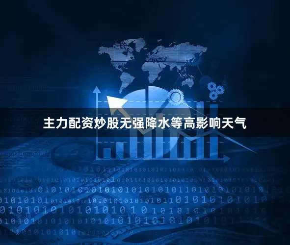 主力配资炒股无强降水等高影响天气