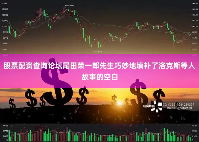 股票配资查询论坛尾田荣一郎先生巧妙地填补了洛克斯等人故事的空白