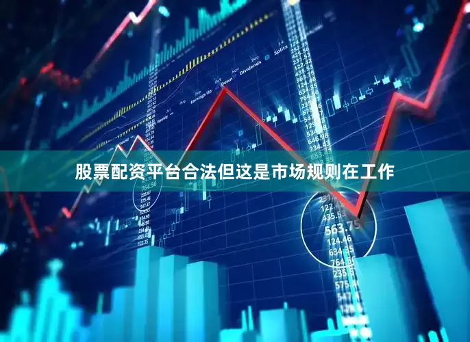股票配资平台合法但这是市场规则在工作