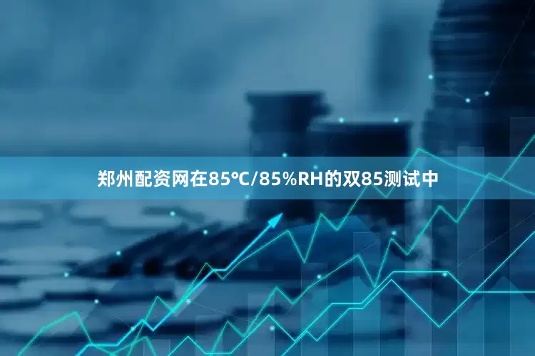 郑州配资网在85℃/85%RH的双85测试中