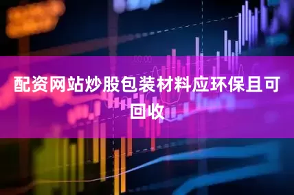 配资网站炒股包装材料应环保且可回收